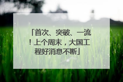 首次、突破、一流！上个周末，大国工程好消息不断